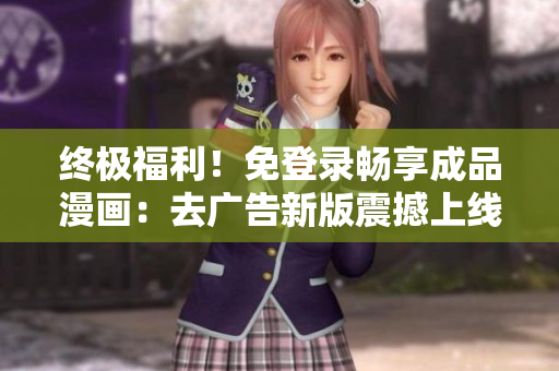 終極福利！免登錄暢享成品漫畫：去廣告新版震撼上線，立即體驗！