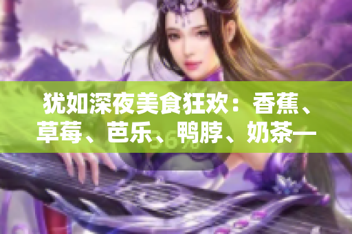 猶如深夜美食狂歡：香蕉、草莓、芭樂、鴨脖、奶茶——千層浪品嘗盛宴