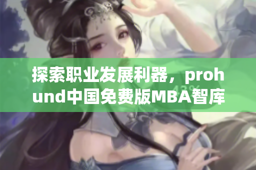 探索職業(yè)發(fā)展利器，prohund中國免費版MBA智庫即將推出
