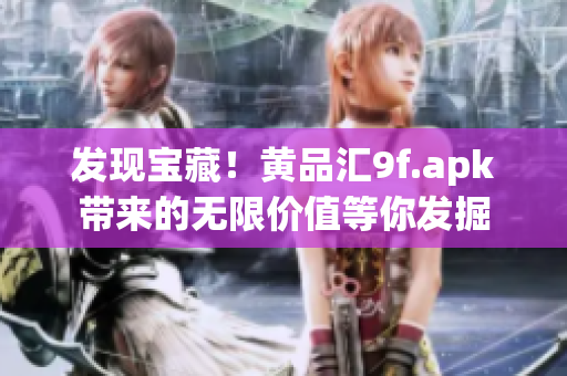 發(fā)現(xiàn)寶藏！黃品匯9f.apk帶來的無限價值等你發(fā)掘