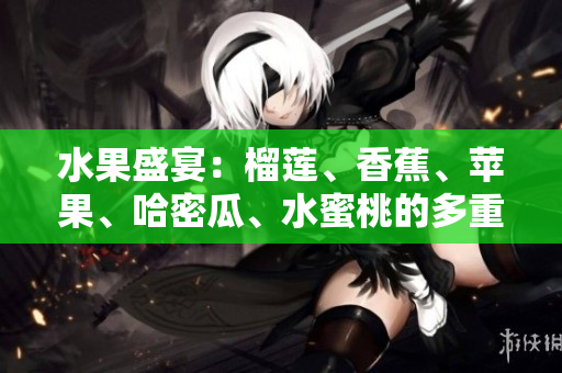 水果盛宴：榴蓮、香蕉、蘋果、哈密瓜、水蜜桃的多重魅力