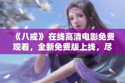 《八戒》 在線高清電影免費觀看，全新免費版上線，盡情享受光影盛宴