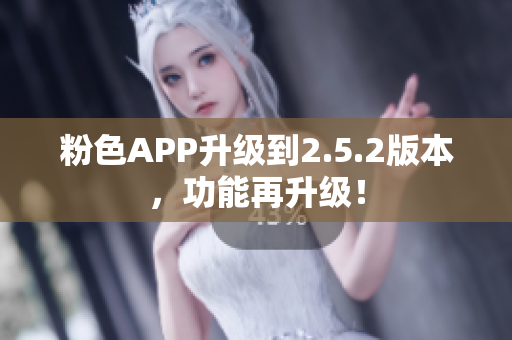 粉色APP升級到2.5.2版本，功能再升級！
