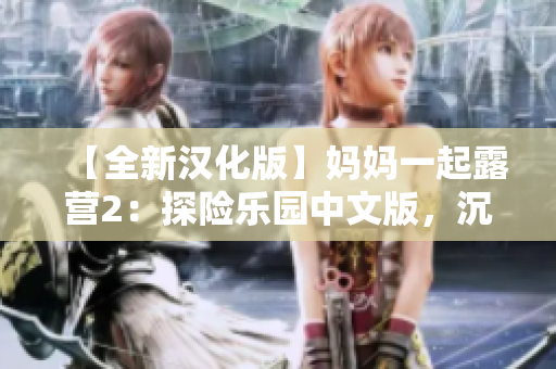 【全新漢化版】媽媽一起露營(yíng)2：探險(xiǎn)樂(lè)園中文版，沉浸式親子共享游戲，全新漢化版！