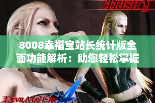 8008幸福寶站長統(tǒng)計(jì)版全面功能解析：助您輕松掌握站點(diǎn)運(yùn)營數(shù)據(jù)