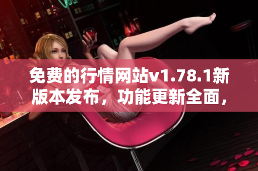 免費(fèi)的行情網(wǎng)站v1.78.1新版本發(fā)布，功能更新全面，趕緊體驗(yàn)吧