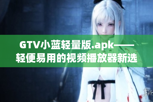 GTV小藍輕量版.apk——輕便易用的視頻播放器新選擇