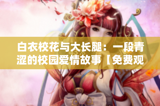 白衣?；ㄅc大長腿：一段青澀的校園愛情故事【免費觀看】