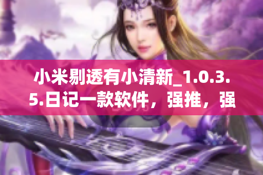 小米剔透有小清新_1.0.3.5.日記一款軟件，強(qiáng)推，強(qiáng)烈不推】