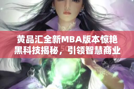 黃品匯全新MBA版本驚艷黑科技揭秘，引領智慧商業(yè)革命