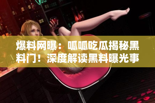 爆料網(wǎng)曝：呱呱吃瓜揭秘黑料門！深度解讀黑料曝光事件，引發(fā)熱議