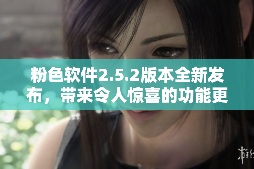 粉色軟件2.5.2版本全新發(fā)布，帶來(lái)令人驚喜的功能更新