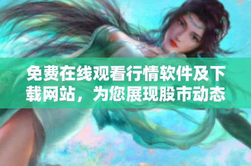 免費(fèi)在線觀看行情軟件及下載網(wǎng)站，為您展現(xiàn)股市動(dòng)態(tài)