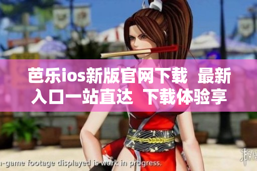 芭樂ios新版官網(wǎng)下載  最新入口一站直達(dá)  下載體驗(yàn)享受 iOS 版本的最新功能