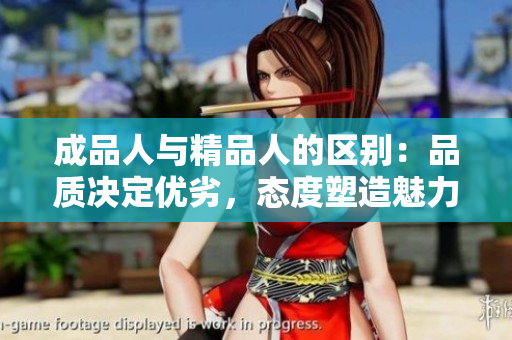 成品人與精品人的區(qū)別：品質(zhì)決定優(yōu)劣，態(tài)度塑造魅力