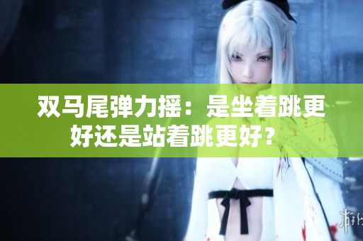 雙馬尾彈力搖：是坐著跳更好還是站著跳更好？ 
