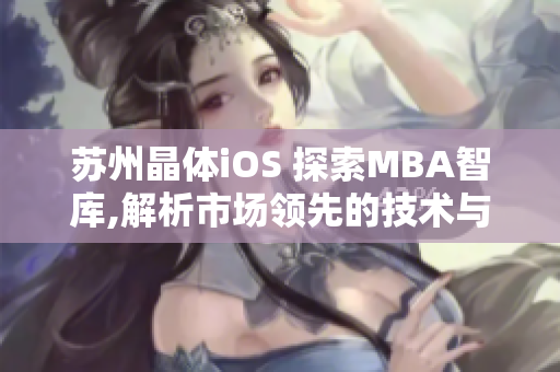 蘇州晶體iOS 探索MBA智庫,解析市場領先的技術與創(chuàng)新