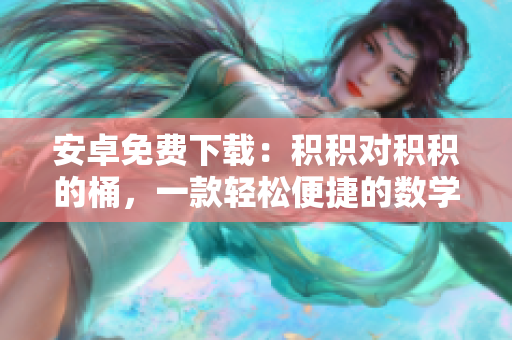 安卓免費(fèi)下載：積積對(duì)積積的桶，一款輕松便捷的數(shù)學(xué)學(xué)習(xí)工具