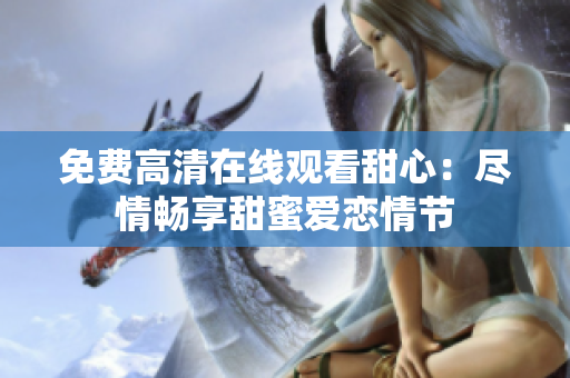 免費(fèi)高清在線(xiàn)觀(guān)看甜心：盡情暢享甜蜜愛(ài)戀情節(jié)