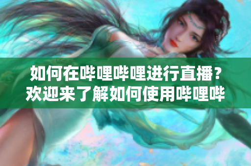 如何在嗶哩嗶哩進(jìn)行直播？歡迎來(lái)了解如何使用嗶哩嗶哩進(jìn)行直播，并分享您的內(nèi)容給更多觀(guān)眾。