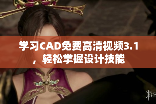 學(xué)習(xí)CAD免費(fèi)高清視頻3.1，輕松掌握設(shè)計(jì)技能