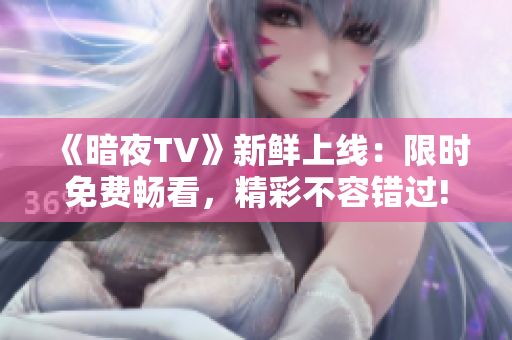 《暗夜TV》新鮮上線：限時免費暢看，精彩不容錯過!