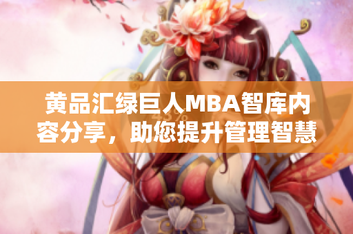 黃品匯綠巨人MBA智庫(kù)內(nèi)容分享，助您提升管理智慧