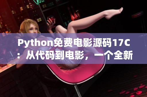 Python免費電影源碼17C：從代碼到電影，一個全新的視覺體驗
