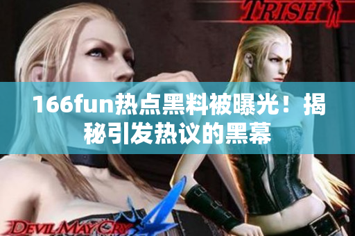 166fun熱點黑料被曝光！揭秘引發(fā)熱議的黑幕