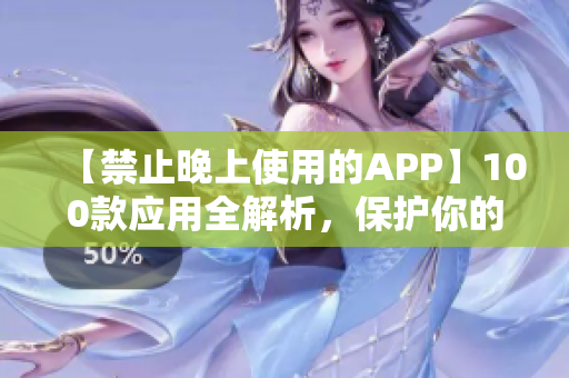 【禁止晚上使用的APP】100款應(yīng)用全解析，保護(hù)你的睡眠健康