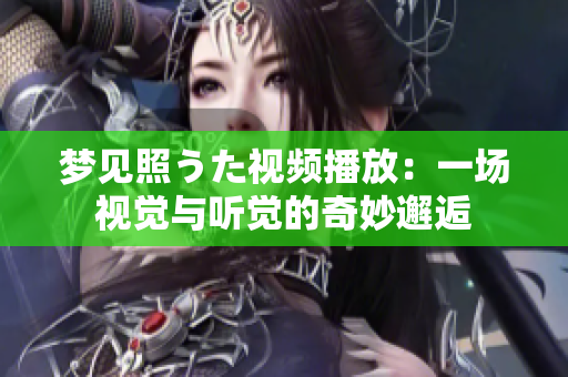 夢(mèng)見照うた視頻播放：一場(chǎng)視覺與聽覺的奇妙邂逅