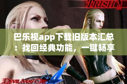 巴樂視app下載舊版本匯總：找回經(jīng)典功能，一鍵暢享精彩內(nèi)容