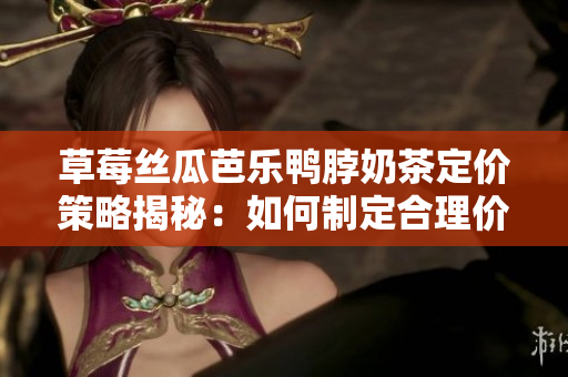 草莓絲瓜芭樂(lè)鴨脖奶茶定價(jià)策略揭秘：如何制定合理價(jià)格？