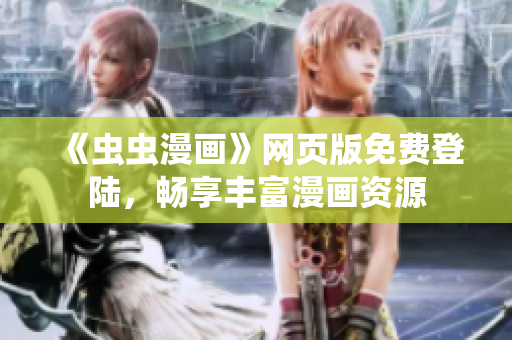 《蟲蟲漫畫》網(wǎng)頁(yè)版免費(fèi)登陸，暢享豐富漫畫資源