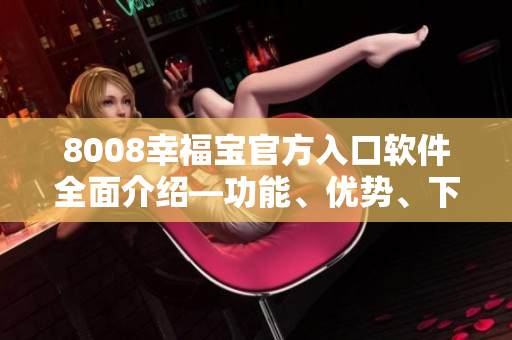 8008幸福寶官方入口軟件全面介紹—功能、優(yōu)勢、下載攻略