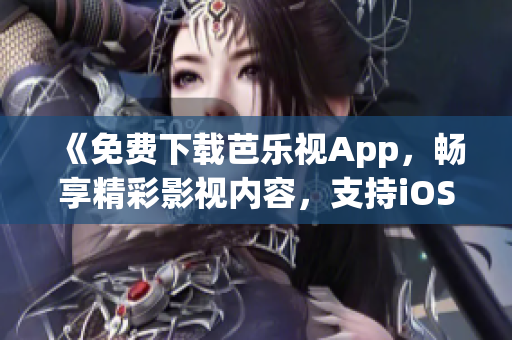 《免費下載芭樂視App，暢享精彩影視內(nèi)容，支持iOS和華為手機》