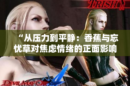 “從壓力到平靜：香蕉與忘憂(yōu)草對(duì)焦慮情緒的正面影響”