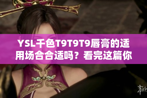 YSL千色T9T9T9唇膏的適用場(chǎng)合合適嗎？看完這篇你就知道