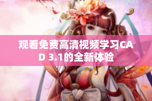 觀看免費(fèi)高清視頻學(xué)習(xí)CAD 3.1的全新體驗(yàn)