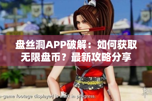 盤絲洞APP破解：如何獲取無限盤幣？最新攻略分享