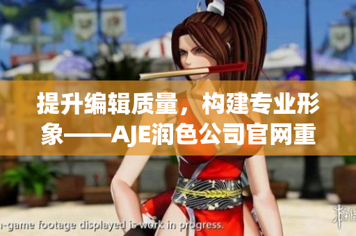 提升編輯質(zhì)量，構(gòu)建專業(yè)形象——AJE潤色公司官網(wǎng)重塑