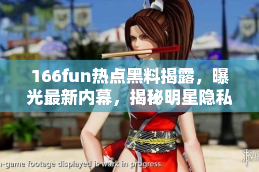 166fun熱點(diǎn)黑料揭露，曝光最新內(nèi)幕，揭秘明星隱私，影響力不容忽視