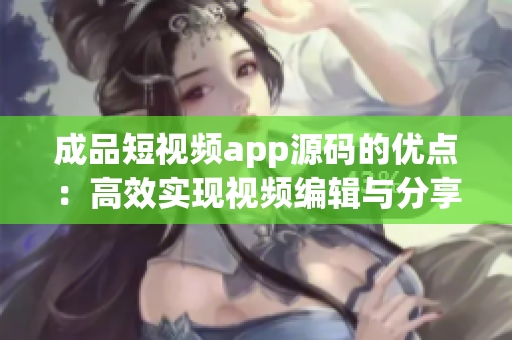 成品短視頻app源碼的優(yōu)點(diǎn)：高效實(shí)現(xiàn)視頻編輯與分享。