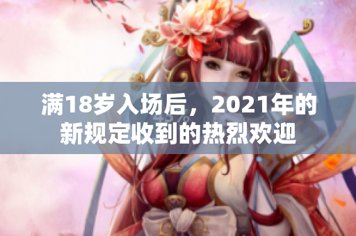 滿18歲入場后，2021年的新規(guī)定收到的熱烈歡迎