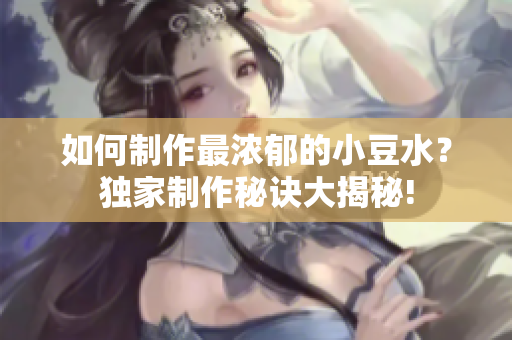 如何制作最濃郁的小豆水？獨(dú)家制作秘訣大揭秘!