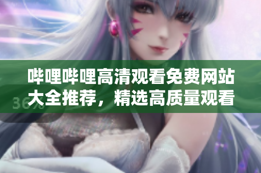 嗶哩嗶哩高清觀看免費網(wǎng)站大全推薦，精選高質量觀看資源