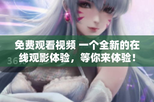 免費觀看視頻 一個全新的在線觀影體驗，等你來體驗！