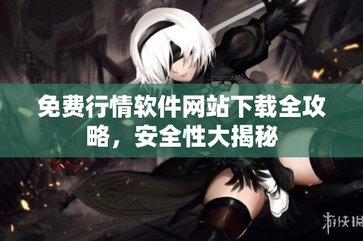 免費行情軟件網(wǎng)站下載全攻略，安全性大揭秘
