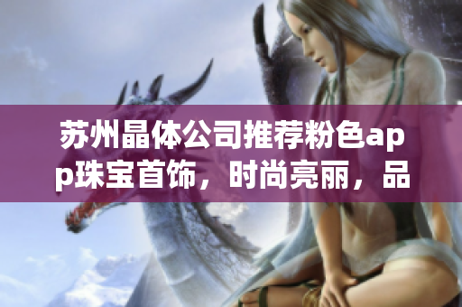 蘇州晶體公司推薦粉色app珠寶首飾，時(shí)尚亮麗，品質(zhì)精致