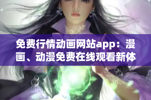 免費行情動畫網(wǎng)站app：漫畫、動漫免費在線觀看新體驗
